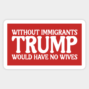 Without Immigrants Trump Would Have No Wives Sticker